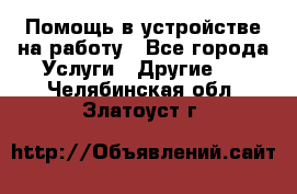 Помощь в устройстве на работу - Все города Услуги » Другие   . Челябинская обл.,Златоуст г.